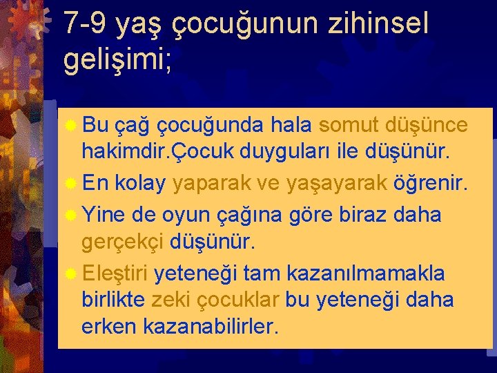 7 -9 yaş çocuğunun zihinsel gelişimi; ® Bu çağ çocuğunda hala somut düşünce hakimdir.