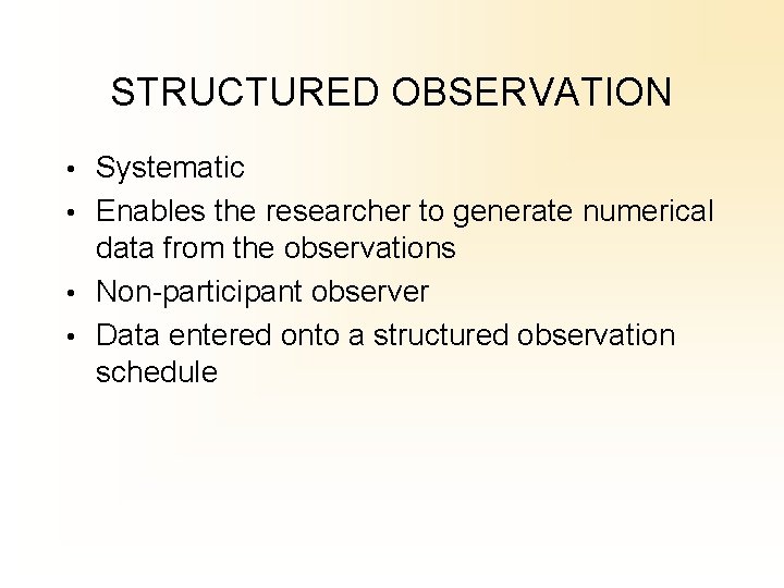 STRUCTURED OBSERVATION • Systematic • Enables the researcher to generate numerical data from the