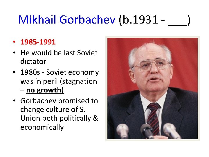 Mikhail Gorbachev (b. 1931 - ___) • 1985 -1991 • He would be last