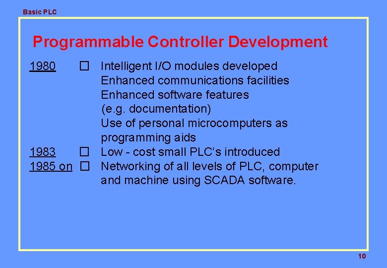 Basic PLC Programmable Controller Development 1980 � Intelligent I/O modules developed Enhanced communications facilities