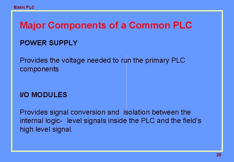 Basic PLC Major Components of a Common PLC POWER SUPPLY Provides the voltage needed