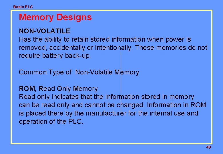 Basic PLC Memory Designs NON-VOLATILE Has the ability to retain stored information when power