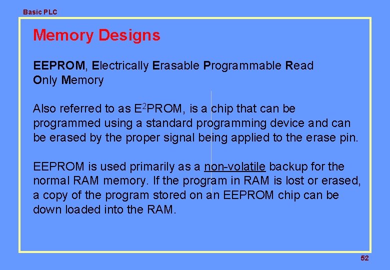 Basic PLC Memory Designs EEPROM, Electrically Erasable Programmable Read Only Memory Also referred to