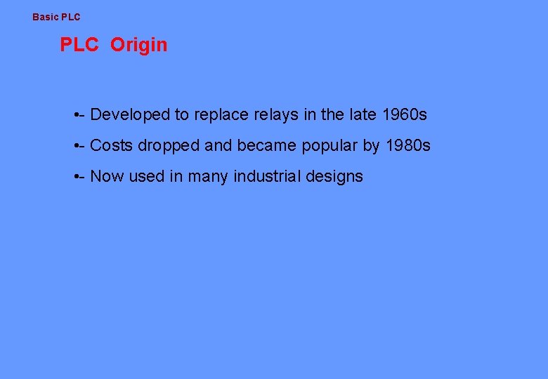 Basic PLC Origin • - Developed to replace relays in the late 1960 s