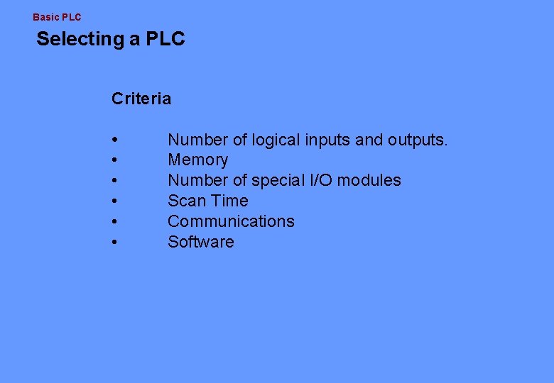 Basic PLC Selecting a PLC Criteria • • • Number of logical inputs and