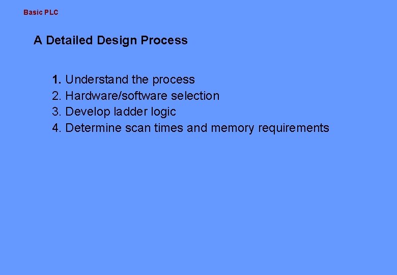 Basic PLC A Detailed Design Process 1. Understand the process 2. Hardware/software selection 3.