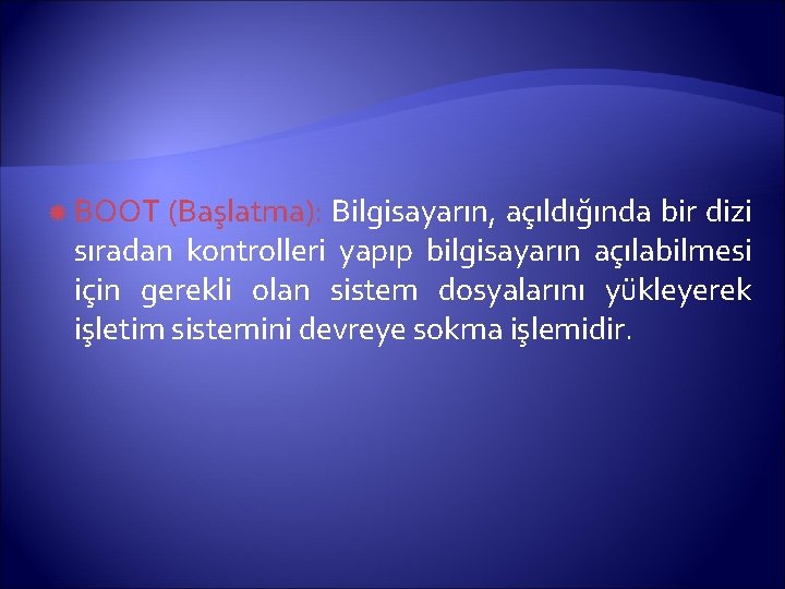  BOOT (Başlatma): Bilgisayarın, açıldığında bir dizi sıradan kontrolleri yapıp bilgisayarın açılabilmesi için gerekli