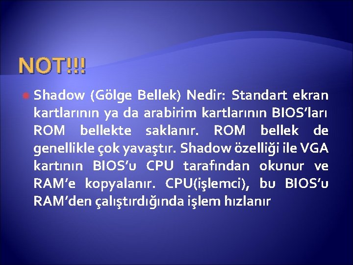 NOT!!! Shadow (Gölge Bellek) Nedir: Standart ekran kartlarının ya da arabirim kartlarının BIOS’ları ROM