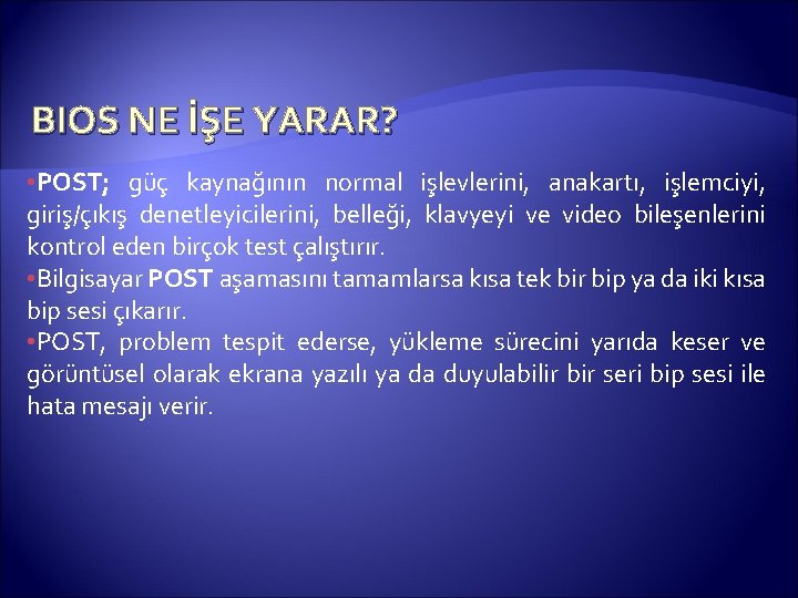 BIOS NE İŞE YARAR? • POST; güç kaynağının normal işlevlerini, anakartı, işlemciyi, giriş/çıkış denetleyicilerini,