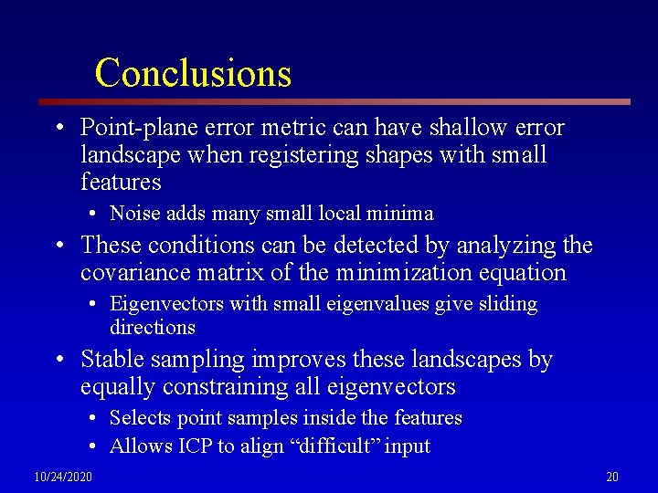 Conclusions • Point-plane error metric can have shallow error landscape when registering shapes with