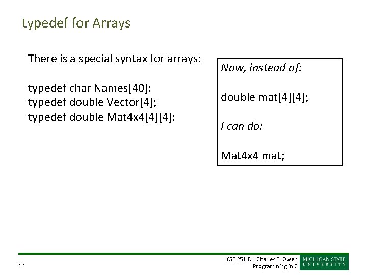 typedef for Arrays There is a special syntax for arrays: typedef char Names[40]; typedef