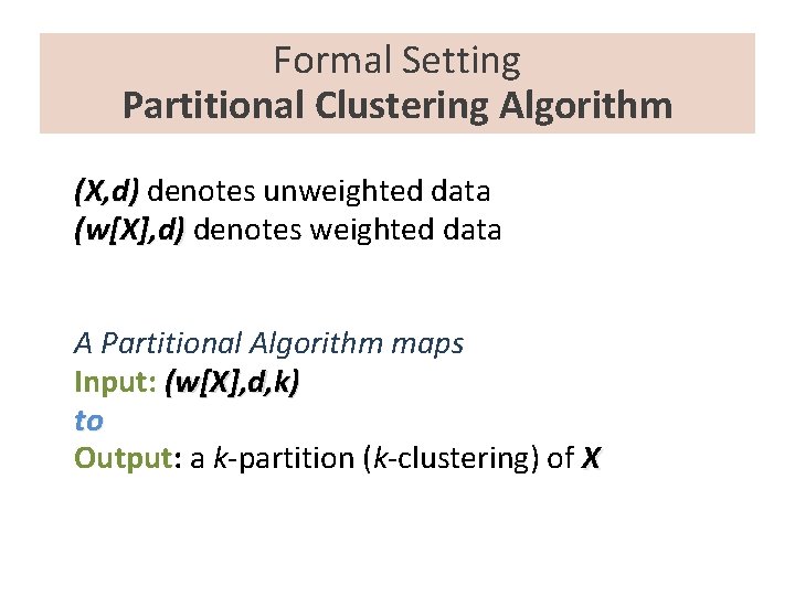 Formal Setting Partitional Clustering Algorithm (X, d) denotes unweighted data (w[X], d) denotes weighted