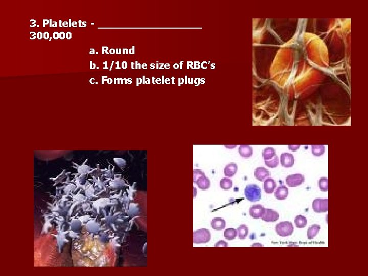 3. Platelets - ________ 300, 000 a. Round b. 1/10 the size of RBC’s