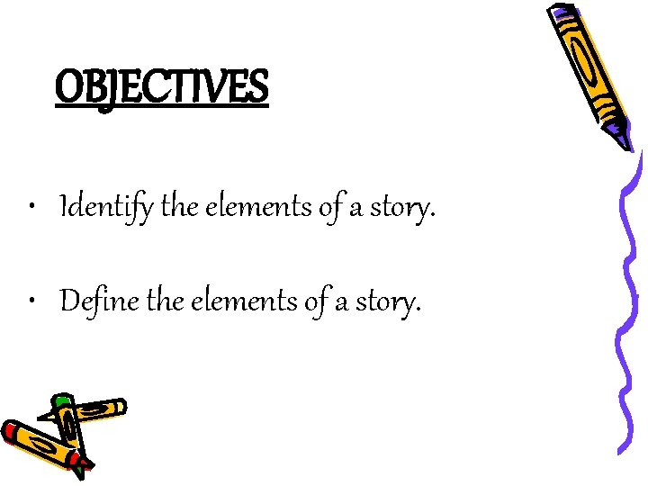 OBJECTIVES • Identify the elements of a story. • Define the elements of a