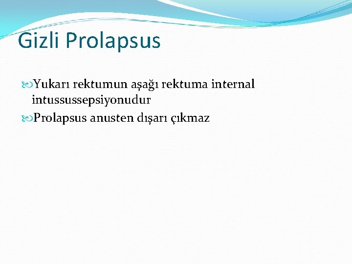 Gizli Prolapsus Yukarı rektumun aşağı rektuma internal intussussepsiyonudur Prolapsus anusten dışarı çıkmaz 