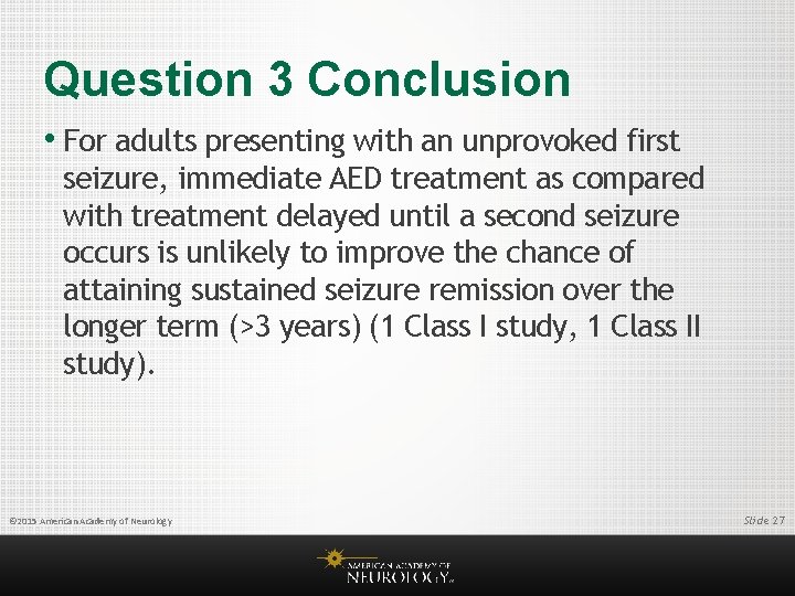 Question 3 Conclusion • For adults presenting with an unprovoked first seizure, immediate AED