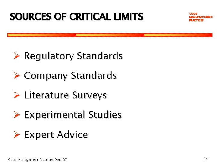 SOURCES OF CRITICAL LIMITS GOOD MANUFACTURING PRACTICES Ø Regulatory Standards Ø Company Standards Ø