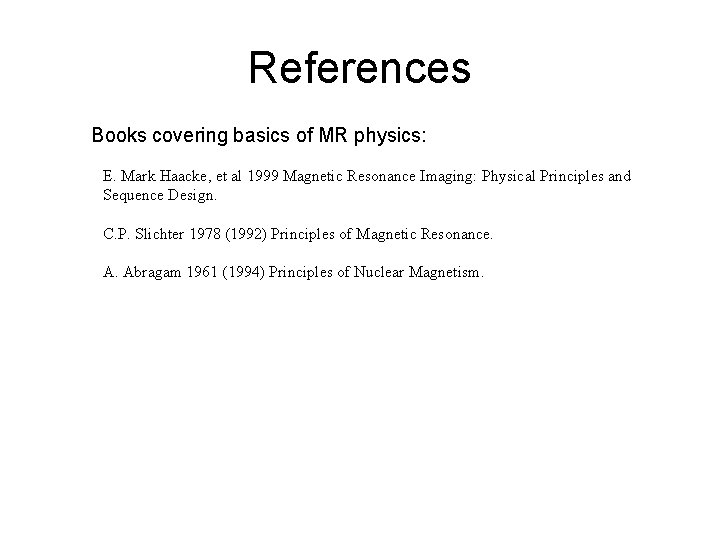 References Books covering basics of MR physics: E. Mark Haacke, et al 1999 Magnetic