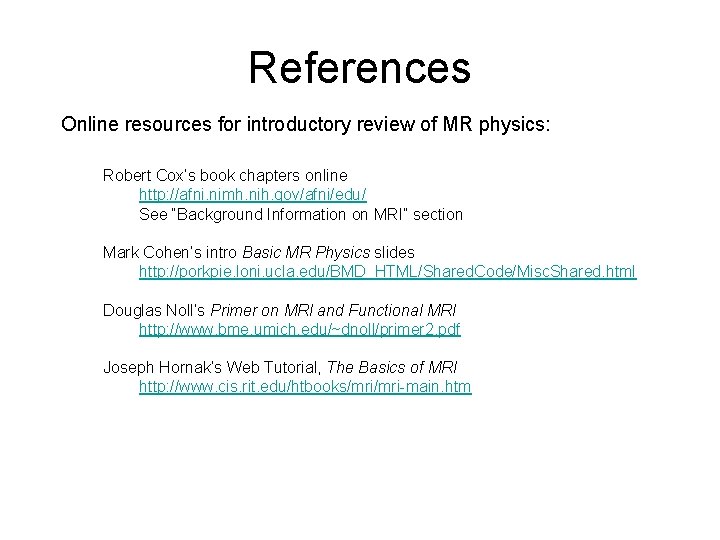 References Online resources for introductory review of MR physics: Robert Cox’s book chapters online