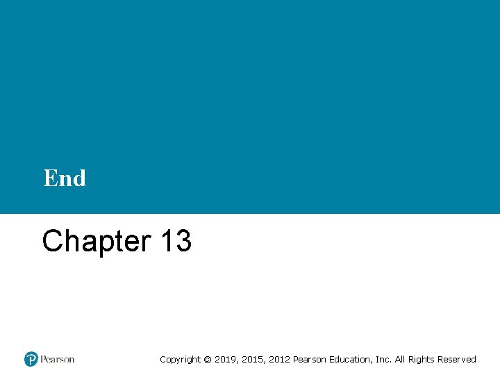 End Chapter 13 Copyright © 2019, 2015, 2012 Pearson Education, Inc. All Rights Reserved