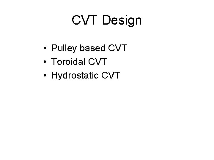 CVT Design • Pulley based CVT • Toroidal CVT • Hydrostatic CVT  CVT Design • Pulley based CVT • Toroidal CVT • Hydrostatic CVT
