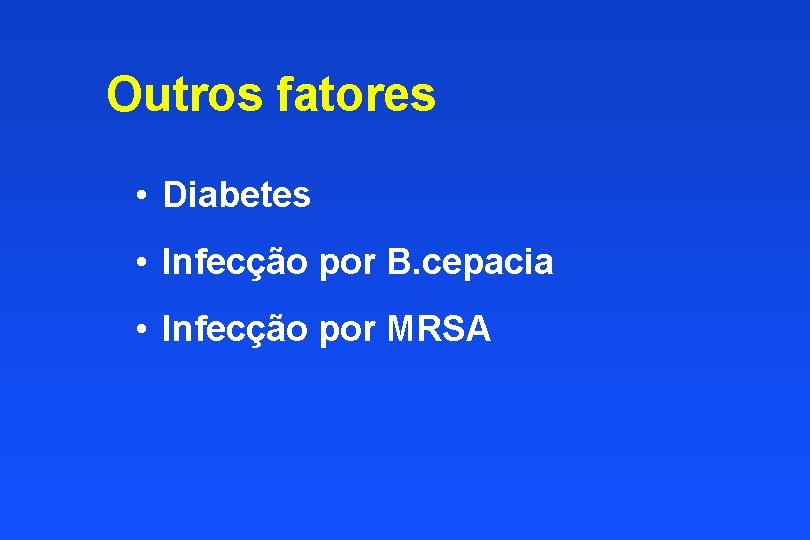 Outros fatores • Diabetes • Infecção por B. cepacia • Infecção por MRSA 