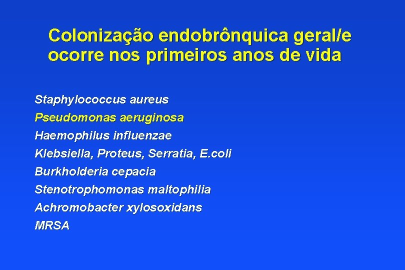 Colonização endobrônquica geral/e ocorre nos primeiros anos de vida Staphylococcus aureus Pseudomonas aeruginosa Haemophilus