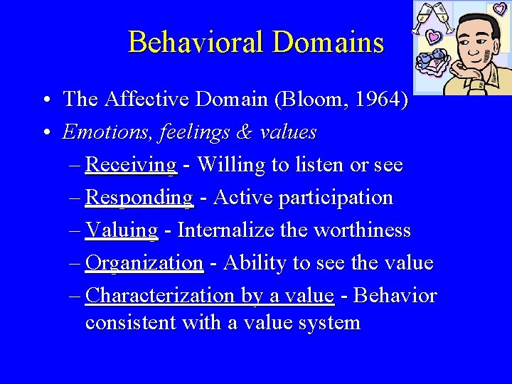 Behavioral Domains • The Affective Domain (Bloom, 1964) • Emotions, feelings & values –