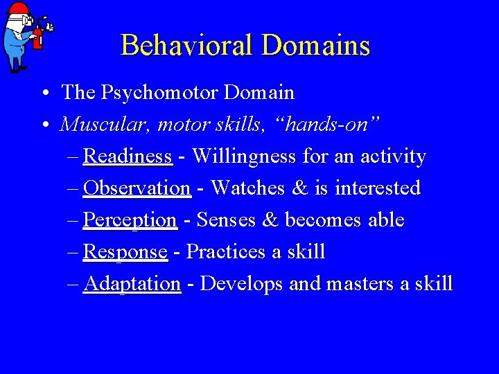Behavioral Domains • The Psychomotor Domain • Muscular, motor skills, “hands-on” – Readiness -