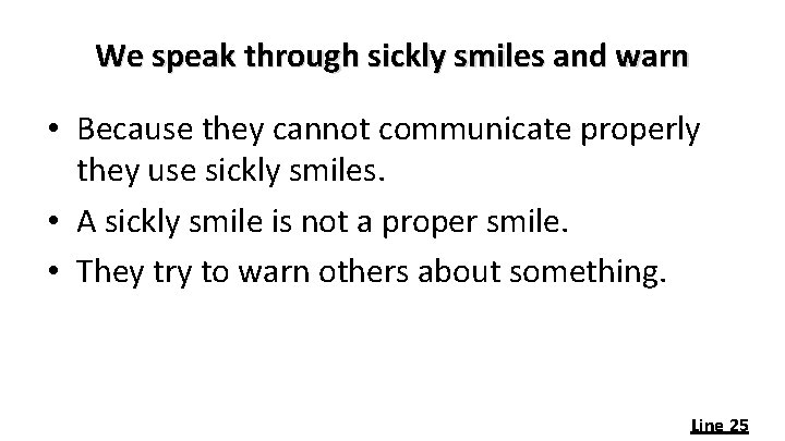We speak through sickly smiles and warn • Because they cannot communicate properly they