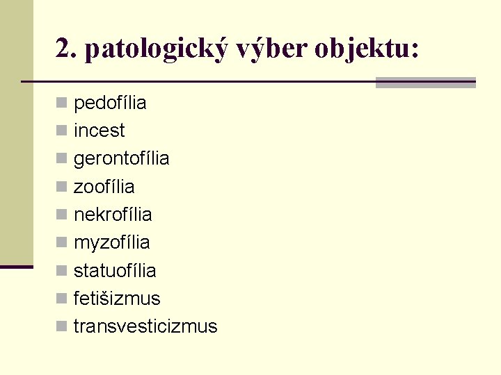 2. patologický výber objektu: n pedofília n incest n gerontofília n zoofília n nekrofília