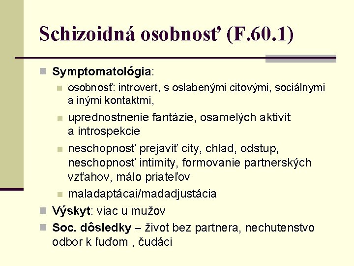 Schizoidná osobnosť (F. 60. 1) n Symptomatológia: n osobnosť: introvert, s oslabenými citovými, sociálnymi