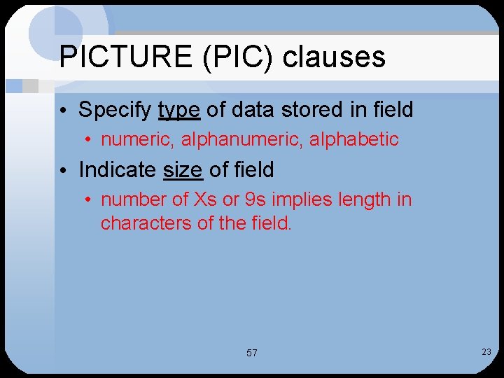 PICTURE (PIC) clauses • Specify type of data stored in field • numeric, alphabetic
