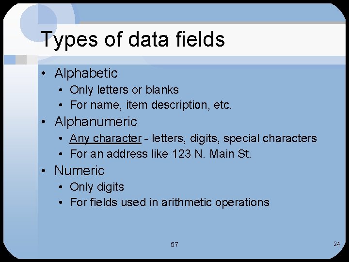 Types of data fields • Alphabetic • Only letters or blanks • For name,