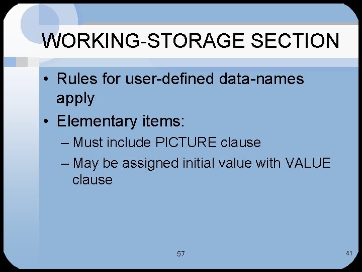 WORKING-STORAGE SECTION • Rules for user-defined data-names apply • Elementary items: – Must include