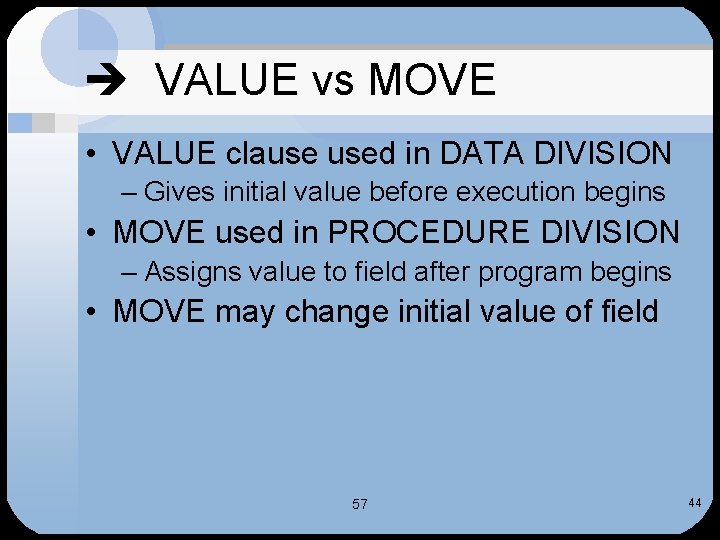  VALUE vs MOVE • VALUE clause used in DATA DIVISION – Gives initial