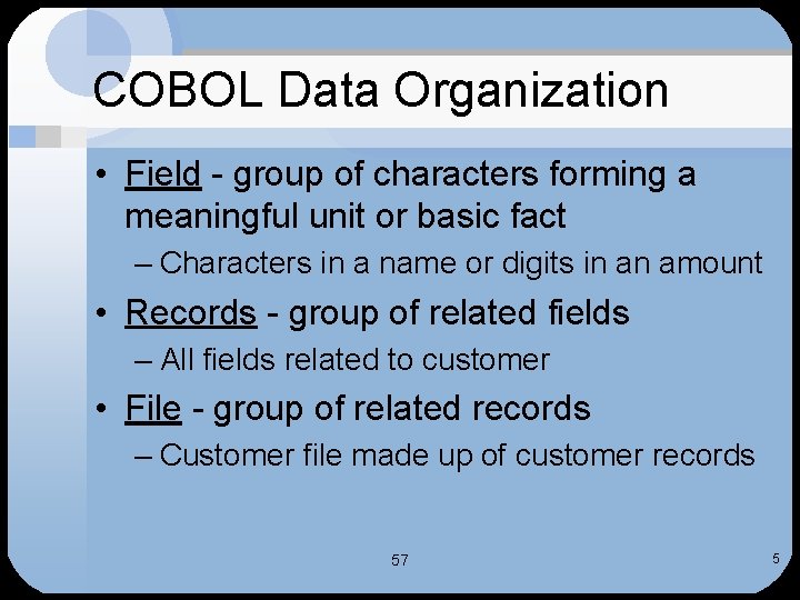 COBOL Data Organization • Field - group of characters forming a meaningful unit or