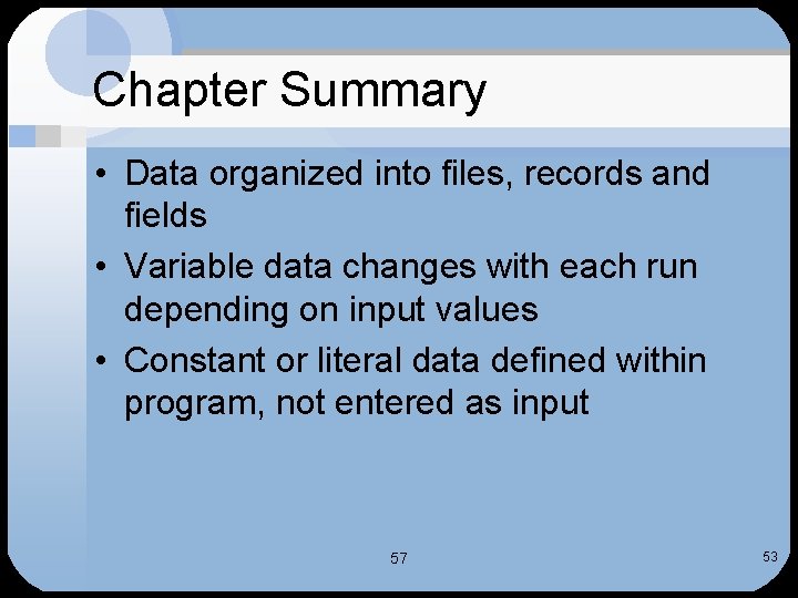 Chapter Summary • Data organized into files, records and fields • Variable data changes