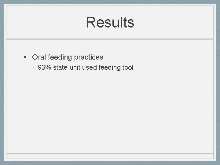 Results • Oral feeding practices • 93% state unit used feeding tool 