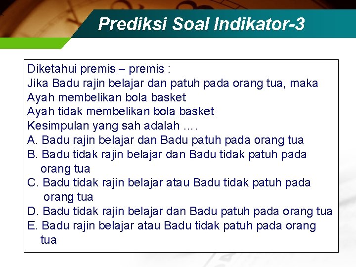 Prediksi Soal Indikator-3 Diketahui premis – premis : Jika Badu rajin belajar dan patuh