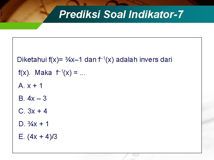 Prediksi Soal Indikator-7 Diketahui f(x)= ¾x– 1 dan f 1(x) adalah invers dari f(x).
