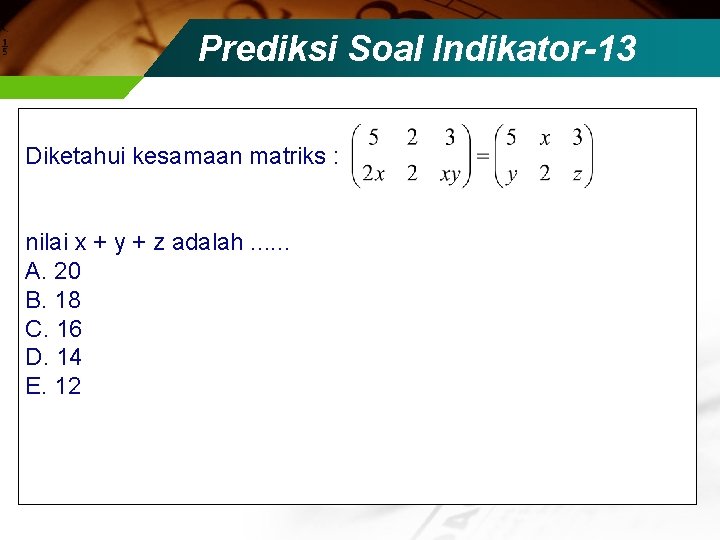Prediksi Soal Indikator-13 Diketahui kesamaan matriks : nilai x + y + z adalah.