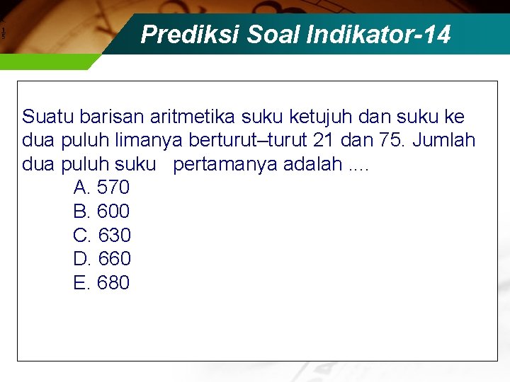Prediksi Soal Indikator-14 Suatu barisan aritmetika suku ketujuh dan suku ke dua puluh limanya