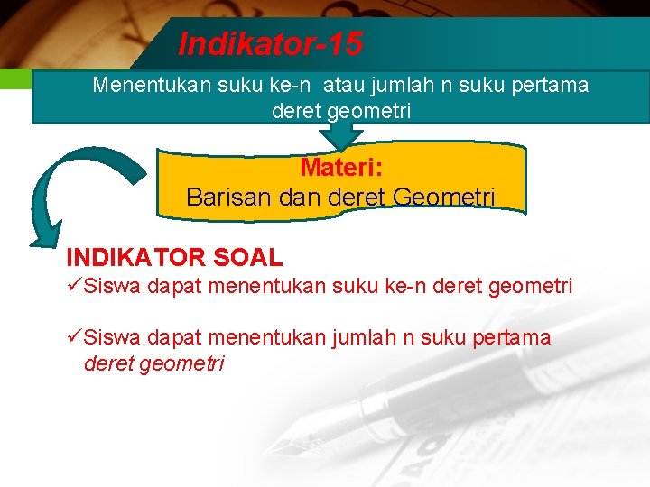 Indikator-15 Menentukan suku ke-n atau jumlah n suku pertama deret geometri Materi: Barisan deret