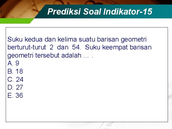 Prediksi Soal Indikator-15 Suku kedua dan kelima suatu barisan geometri berturut-turut 2 dan 54.