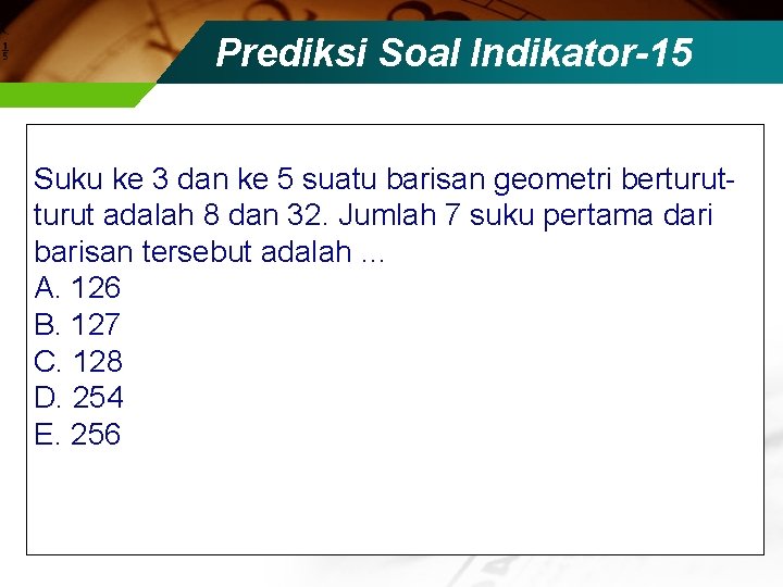 Prediksi Soal Indikator-15 Suku ke 3 dan ke 5 suatu barisan geometri berturut- turut