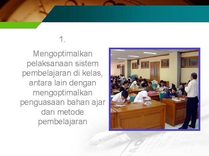 1. Mengoptimalkan pelaksanaan sistem pembelajaran di kelas, antara lain dengan mengoptimalkan penguasaan bahan ajar