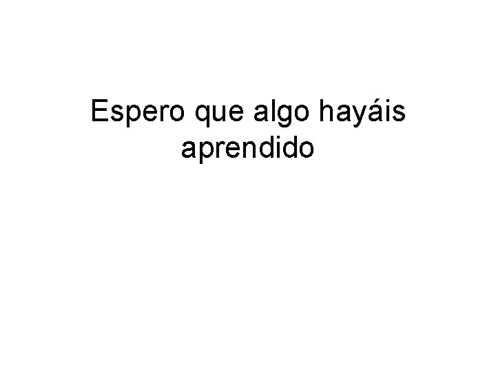 Espero que algo hayáis aprendido 