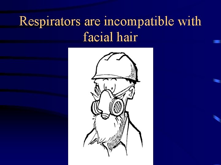 Respirators are incompatible with facial hair 