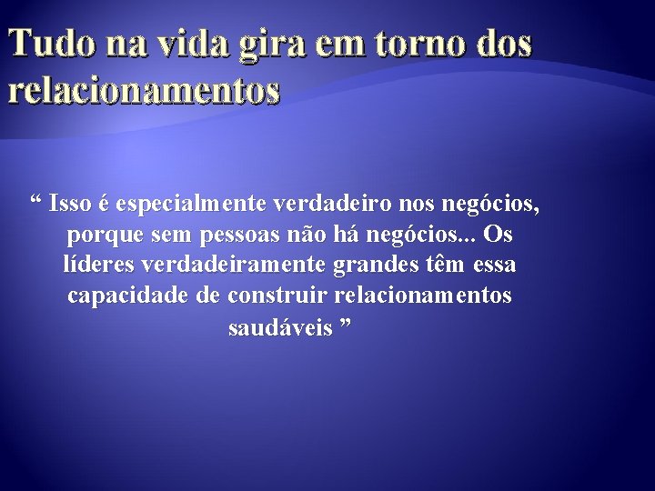 Tudo na vida gira em torno dos relacionamentos “ Isso é especialmente verdadeiro nos